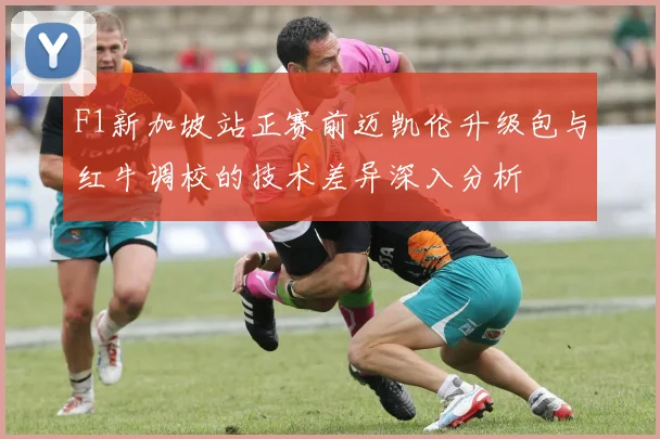 F1新加坡站正赛前迈凯伦升级包与红牛调校的技术差异深入分析