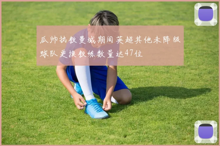 瓜帅执教曼城期间英超其他未降级球队更换教练数量达47位