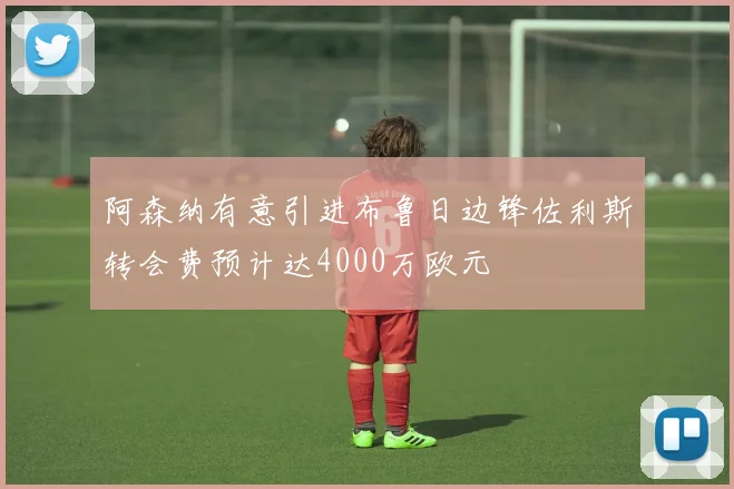 阿森纳有意引进布鲁日边锋佐利斯转会费预计达4000万欧元