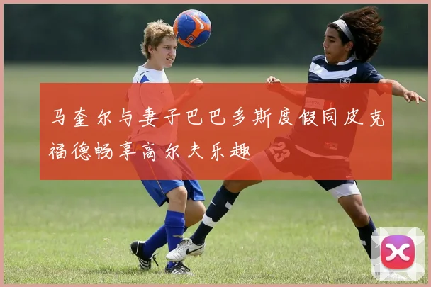 马奎尔与妻子巴巴多斯度假同皮克福德畅享高尔夫乐趣