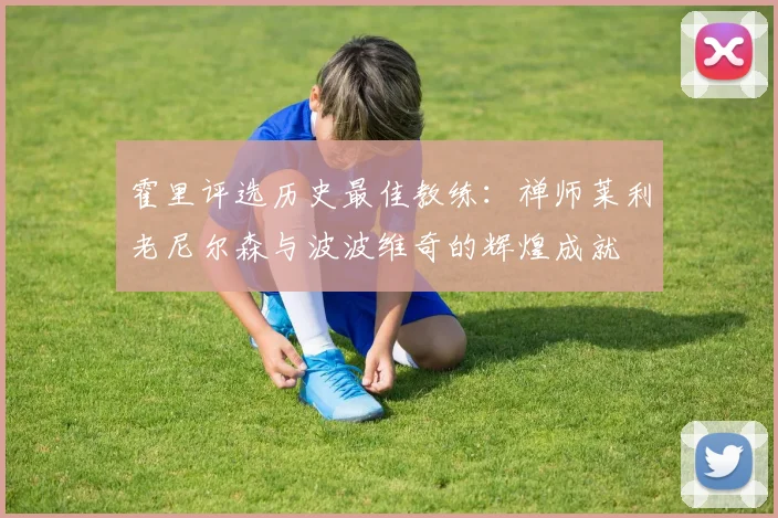 霍里评选历史最佳教练：禅师莱利老尼尔森与波波维奇的辉煌成就