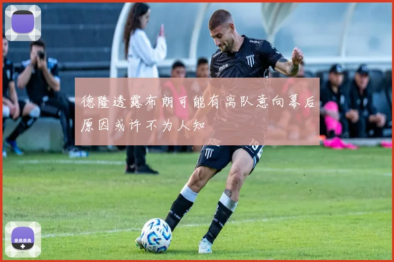 德隆透露布朗可能有离队意向幕后原因或许不为人知