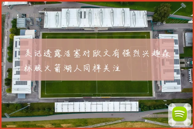 美记透露活塞对欧文有强烈兴趣森林狼火箭湖人同样关注